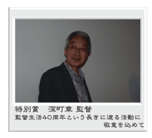 特別賞 深町章 監督 監督生活40周年という長きに渡る活動に敬意を込めて